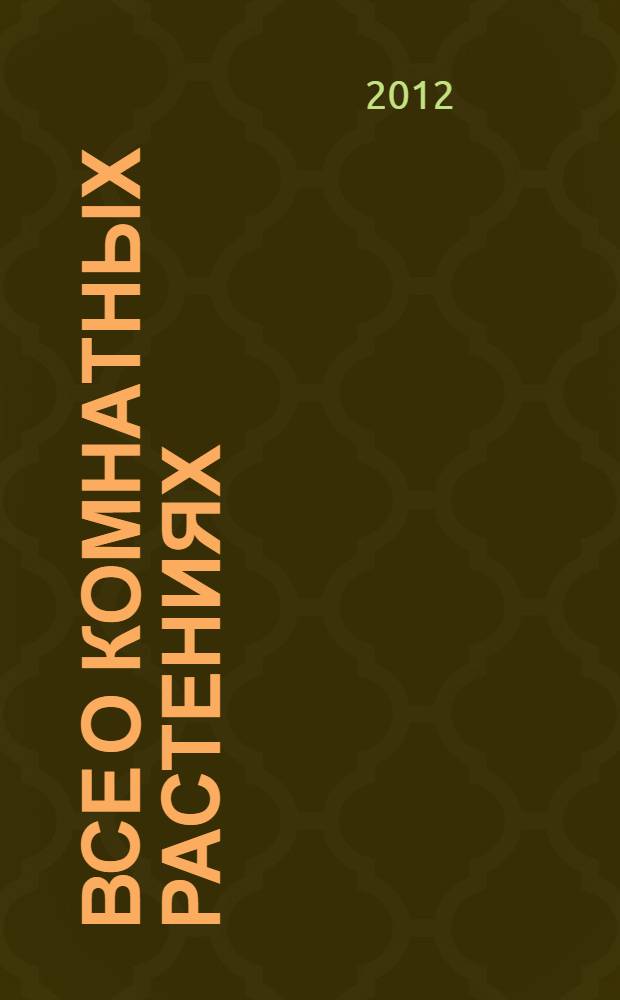 Все о комнатных растениях : полное руководство : 250 видов