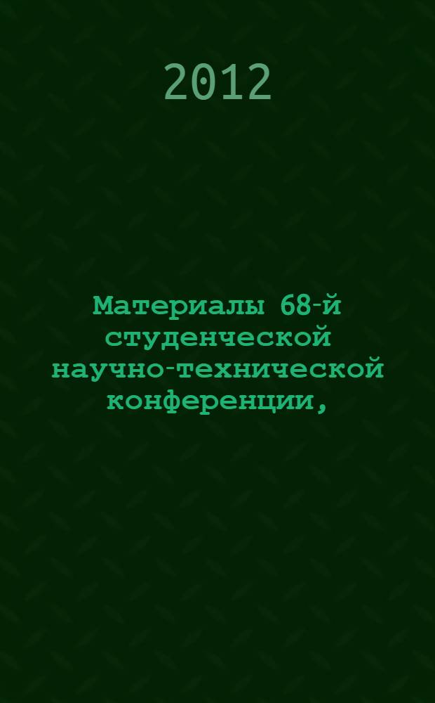 Материалы 68-й студенческой научно-технической конференции, (апрель-май 2012)