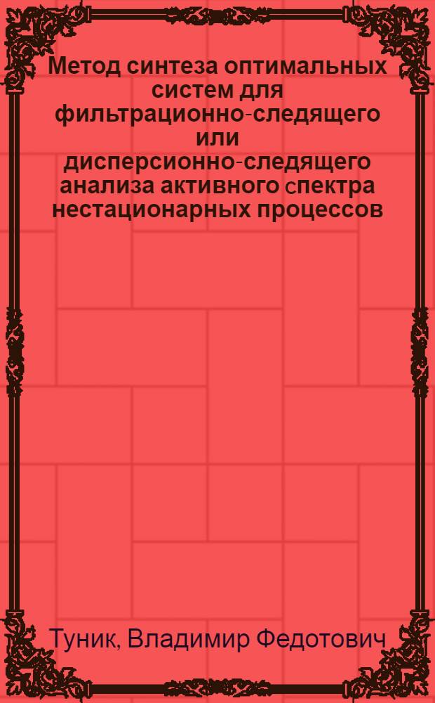 Метод синтеза оптимальных систем для фильтрационно-следящего или дисперсионно-следящего анализа активного cпектра нестационарных процессов : монография