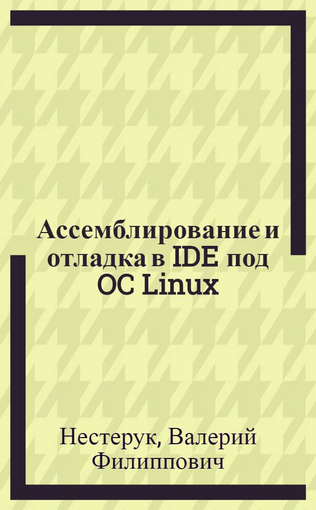 Ассемблирование и отладка в IDE под OC Linux : учебное пособие : для использования в учебном процессе по направлению "Информатика и вычислительная техника"