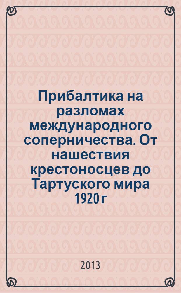 Прибалтика на разломах международного соперничества. От нашествия крестоносцев до Тартуского мира 1920 г.