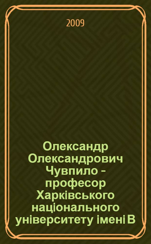 Олександр Олександрович Чувпило - професор Харкiвського нацiонального унiверситету iменi В.Н. Каразiна : бiобiблiграфiчний покажчик