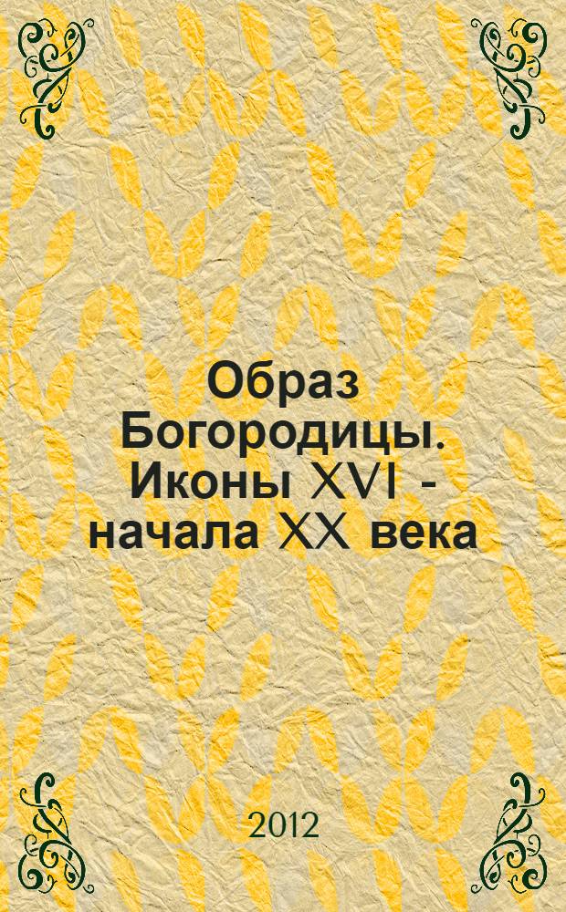 Образ Богородицы. Иконы XVI - начала XX века : альбом