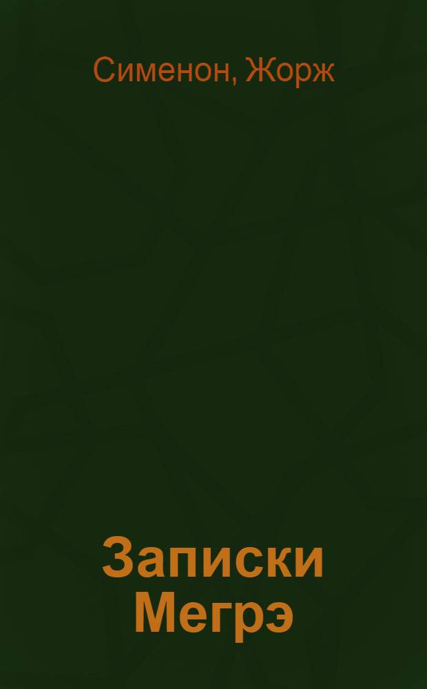 Записки Мегрэ; Первое дело Мегрэ; Петерс Латыш: романы / Жорж Сименон; пер. с фр.: Юлия Котова, Элла Болдина; худож. Андрей Печенежский