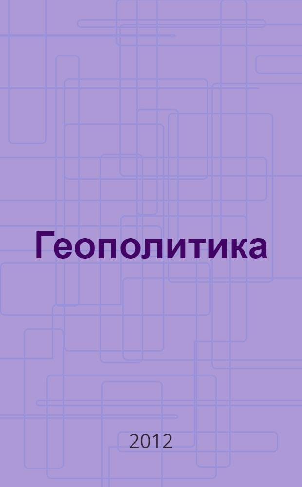 Геополитика : теория, история, практика : труды I Международной научно-практической конференции, 24 апреля 2012 г