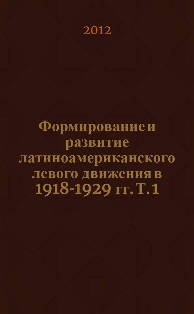 Формирование и развитие латиноамериканского левого движения в 1918-1929 гг. Т. 1