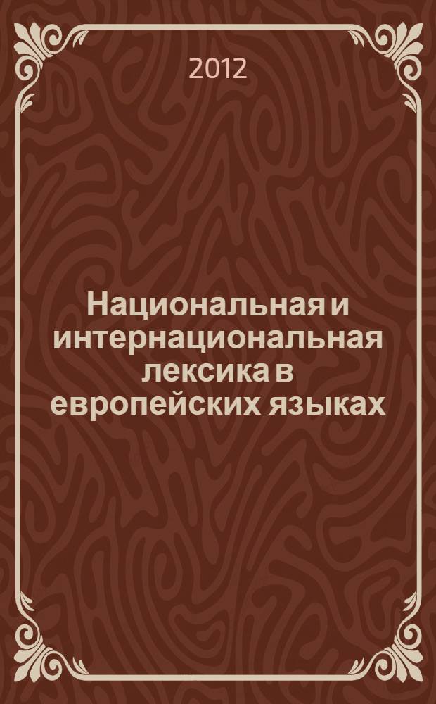 Национальная и интернациональная лексика в европейских языках = Mots nationaux et internationaux dans les langues européennes : монография