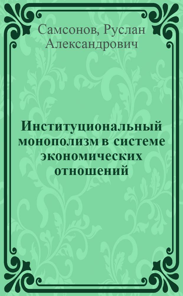 Институциональный монополизм в системе экономических отношений : монография