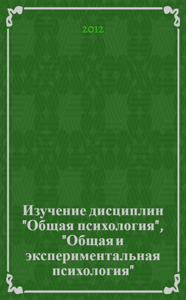 Изучение дисциплин "Общая психология", "Общая и экспериментальная психология" : учебное пособие : для студентов и бакалавров очной и заочной форм обучения университетов