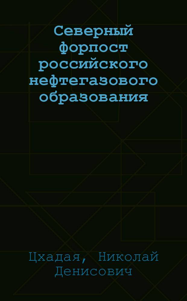 Северный форпост российского нефтегазового образования : избранные статьи, доклады, интервью, выступления : сборник, посвященный процессу становления университетского комплекса "Ухтинский государственный технический университет"