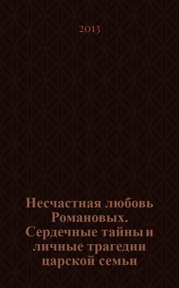 Несчастная любовь Романовых. Сердечные тайны и личные трагедии царской семьи
