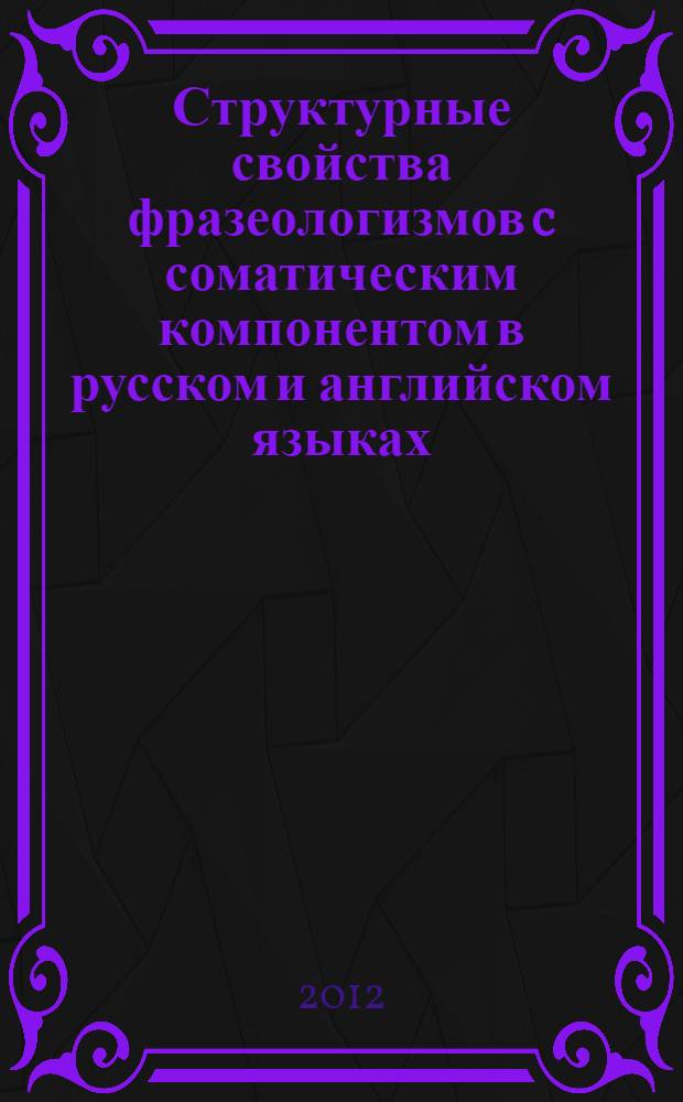 Структурные свойства фразеологизмов c соматическим компонентом в русском и английском языках : словарь-справочник