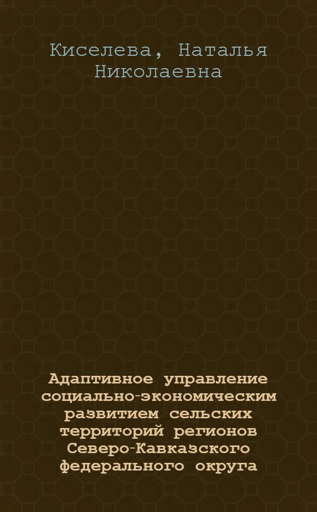 Адаптивное управление социально-экономическим развитием сельских территорий регионов Северо-Кавказского федерального округа : монография