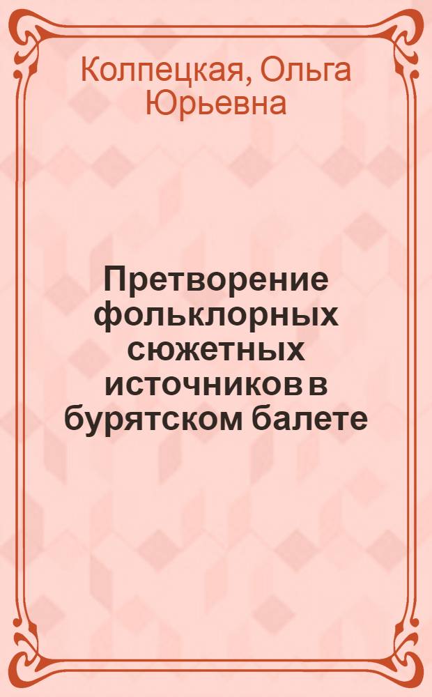 Претворение фольклорных сюжетных источников в бурятском балете : монография