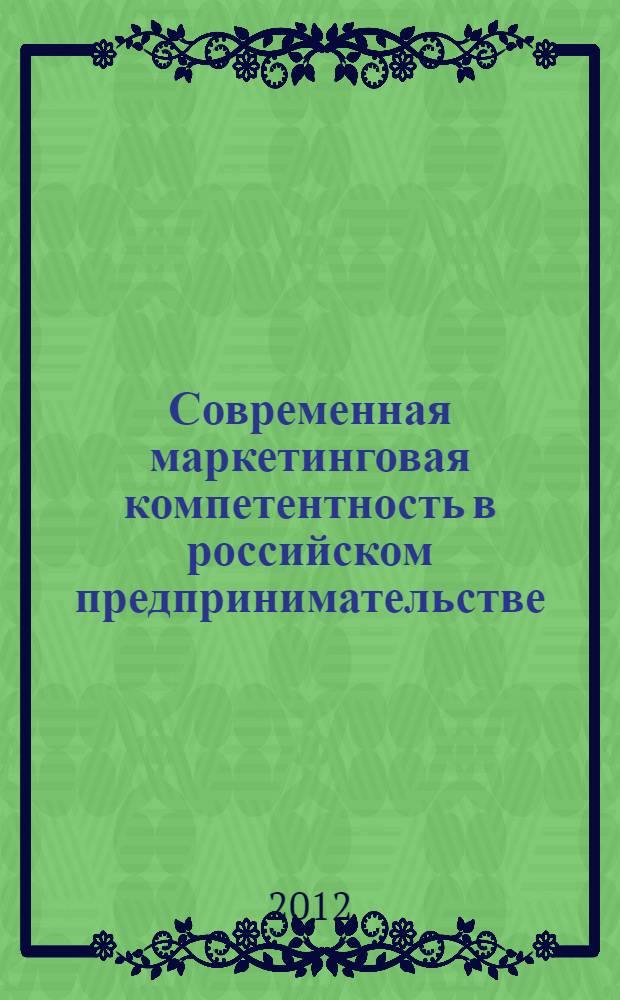 Современная маркетинговая компетентность в российском предпринимательстве : материалы межрегиональной научно-практической конференции профессорско-преподавательского состава, молодых ученых и студентов, 15 декабря 2011 г