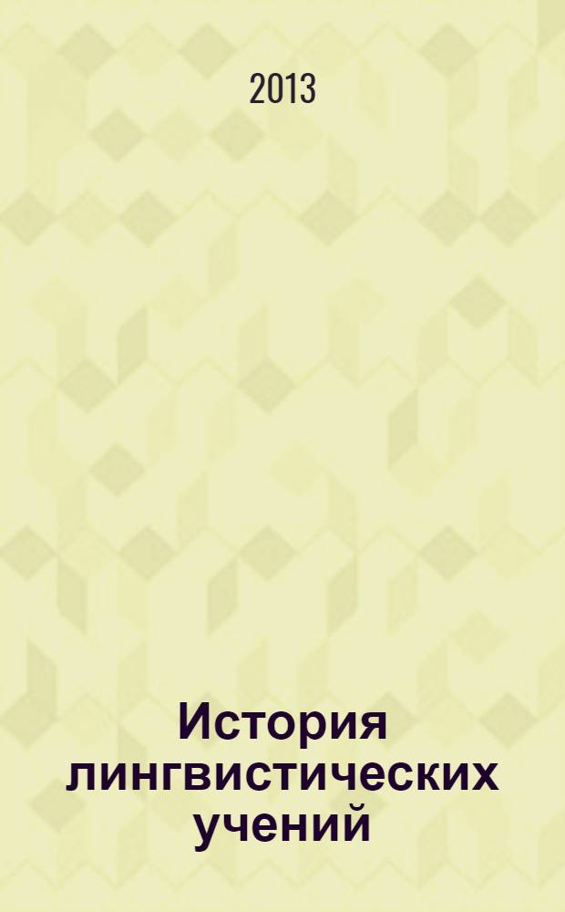 История лингвистических учений : учебное пособие для студентов, магистрантов и аспирантов филологических специальностей
