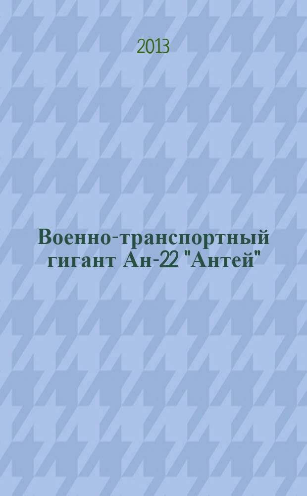 Военно-транспортный гигант Ан-22 "Антей" : "Русское чудо", "Летающий собор"