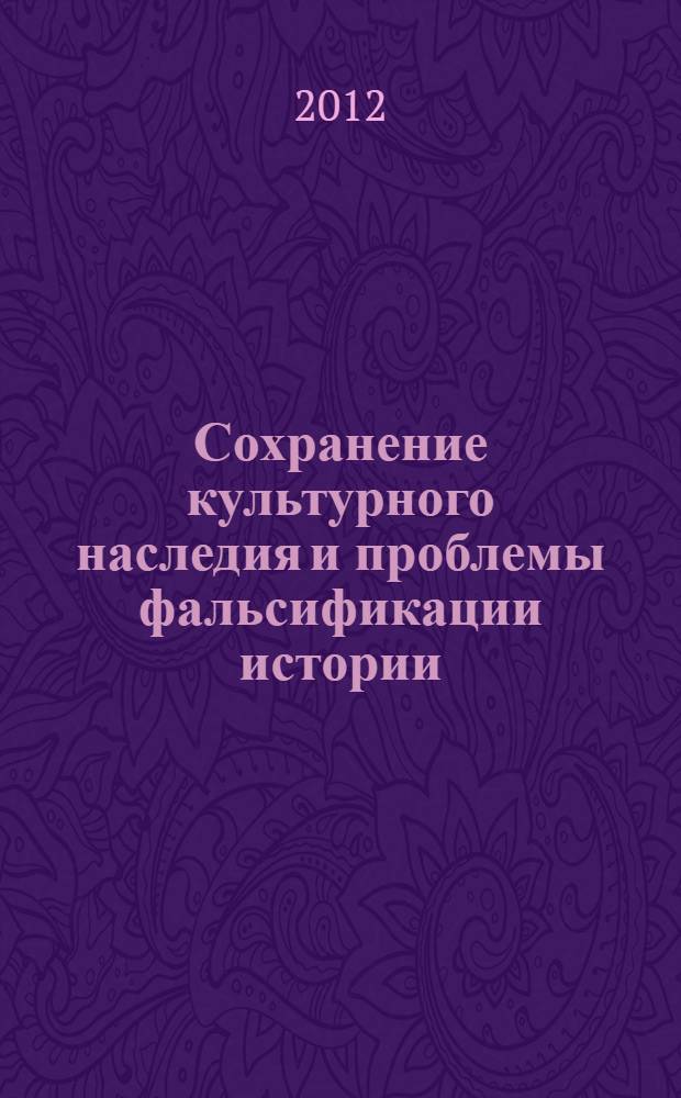 Сохранение культурного наследия и проблемы фальсификации истории = Preservation of cultural heritage and problems of falsification of history : материалы всероссийской молодежной конференции в рамках фестиваля науки, 19-21 сентября 2012 : в 2 т