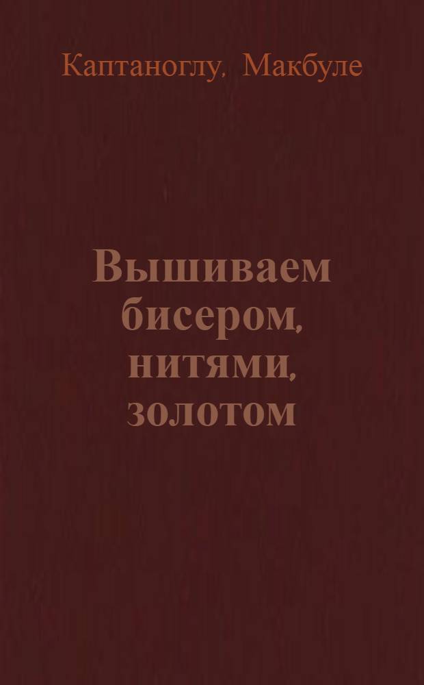 Вышиваем бисером, нитями, золотом : техники объемной вышивки