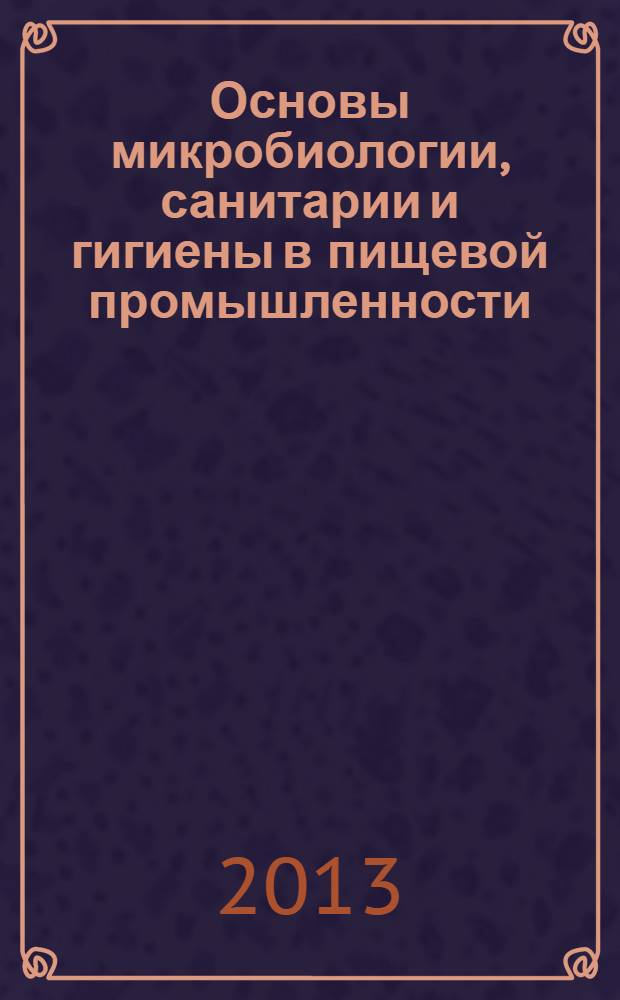 Основы микробиологии, санитарии и гигиены в пищевой промышленности : учебник : для образовательных учреждений, реализующих программы начального профессионального образования