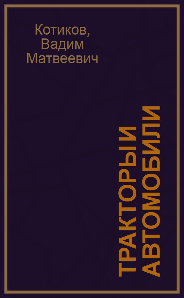 Тракторы и автомобили : учебник : по специальностям "Механизация сельского хозяйства" и "Техническая эксплуатация подъемно-транспортных, строительных, дорожных машин и оборудования"