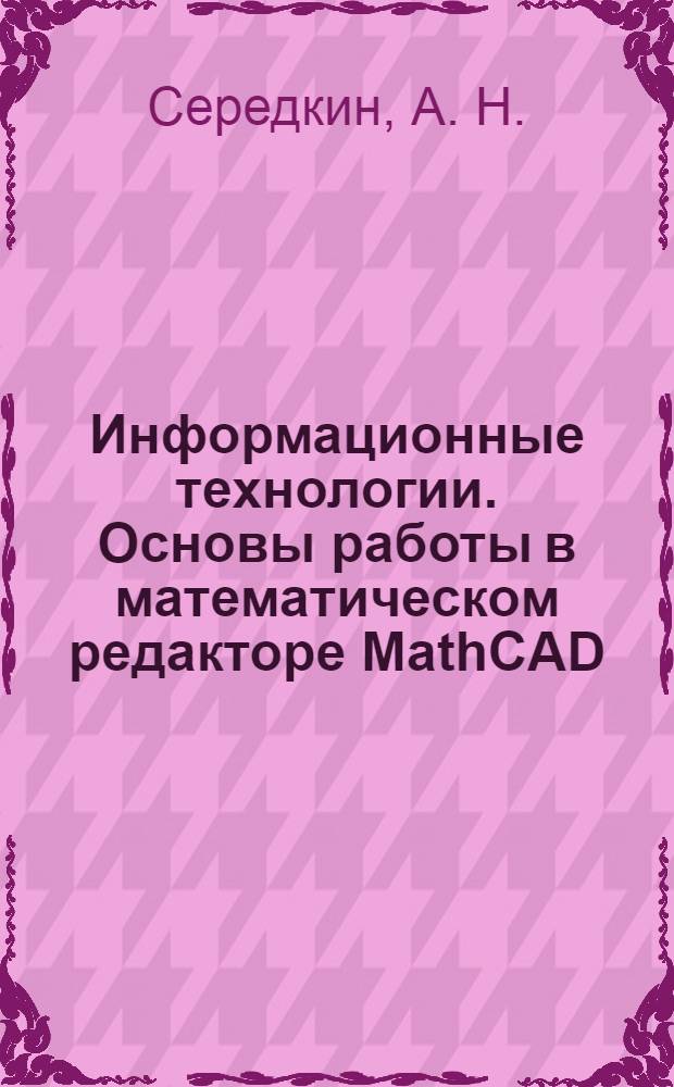Информационные технологии. Основы работы в математическом редакторе MathCAD: лабораторный практикум