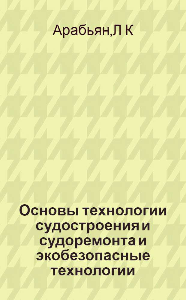 Основы технологии судостроения и судоремонта и экобезопасные технологии: метод. указ. к вып. курс. раб.