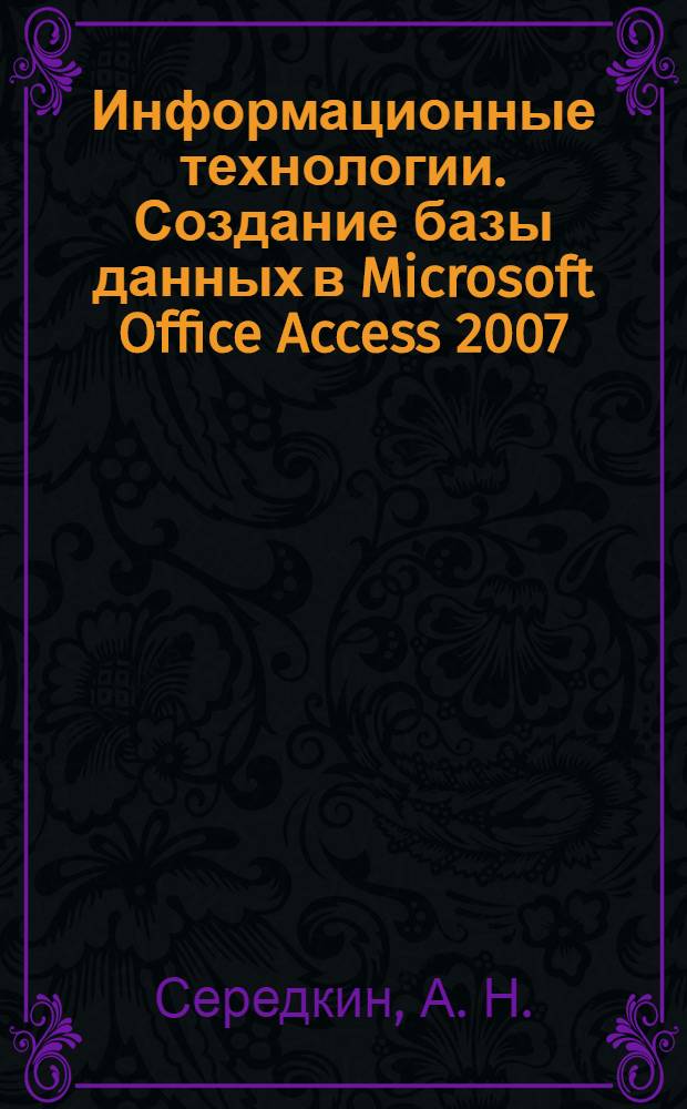 Информационные технологии. Создание базы данных в Microsoft Office Access 2007: лабораторный практикум
