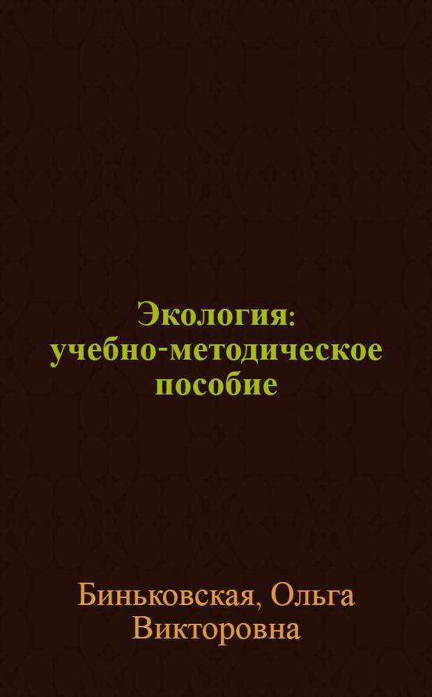 Экология : учебно-методическое пособие : для студентов очной и заочной формы обучения, обучающихся по специальности 260800.62 "Технология продуктов и организация общественного питания" или по направлению 260501.65 "Технология продуктов общественного питания"