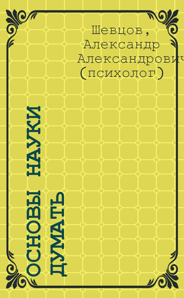 Основы науки думать : в 4 кн