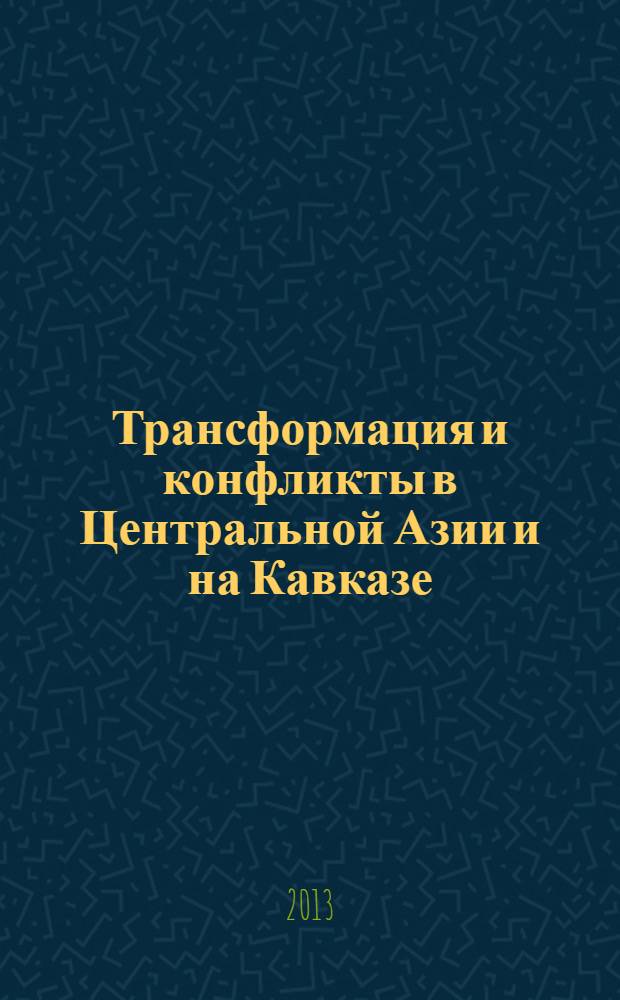 Трансформация и конфликты в Центральной Азии и на Кавказе = The transformation and conflikts in Central Asia and in the Caucasus
