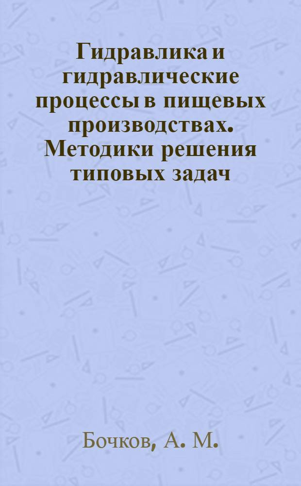 Гидравлика и гидравлические процессы в пищевых производствах. Методики решения типовых задач: учебно-метод. указания к практич. занятиям..