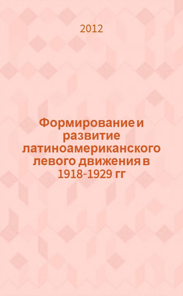 Формирование и развитие латиноамериканского левого движения в 1918-1929 гг : монография [в 2 т.]. Т. 2 : [Латиноамериканские коммунисты между многообразием и унификацией]