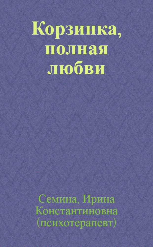 Корзинка, полная любви : сказки ребятишкам для радости