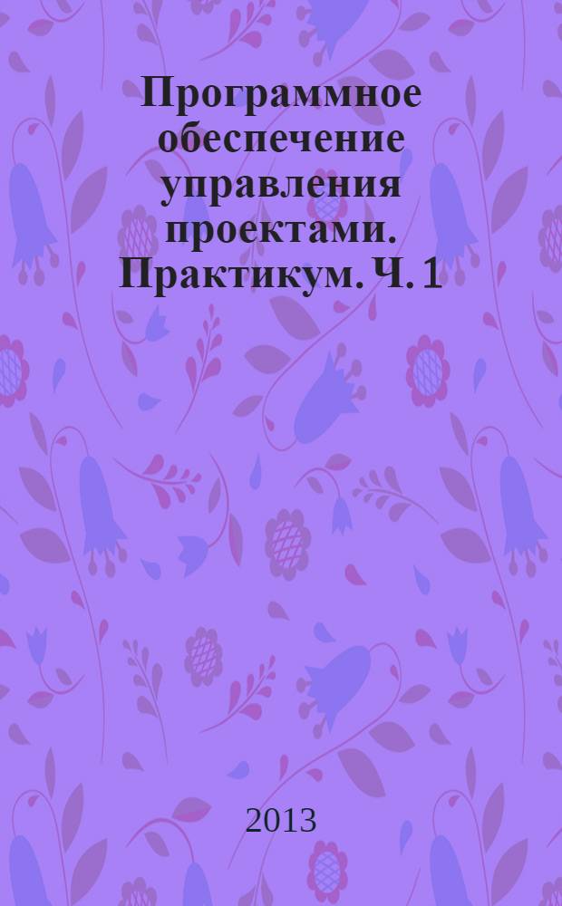 Программное обеспечение управления проектами. Практикум. Ч. 1 (CD отсутствует)