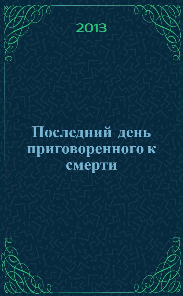 Последний день приговоренного к смерти: повесть; Рюи Блаз: романтическая драма / Виктор Гюго; пер. с фр. Н. Касаткиной, Т. Щепкиной-Куперник