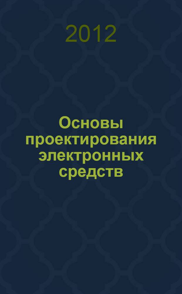 Основы проектирования электронных средств : учебное пособие для студентов специальности 210201 "Проектирование и технология радиоэлектронных средств", а также бакалавров направления 211000 "Конструирование и технология электронных средств"