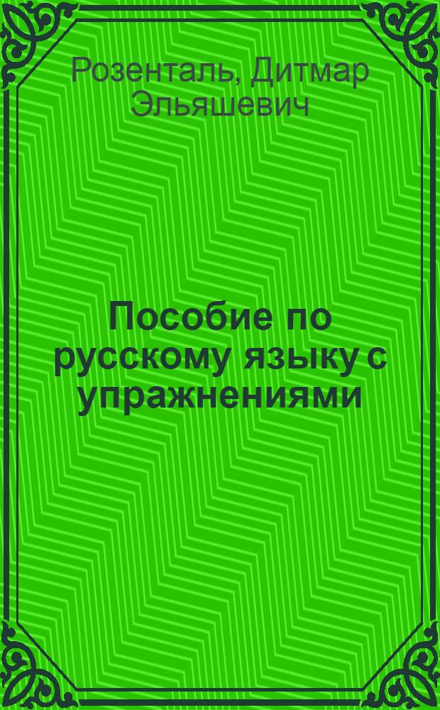 Пособие по русскому языку с упражнениями : для поступающих в вузы : теоретические сведения по всем разделам русского языка. Разнообразные упражнения по орфографии, пунктуации, лексике и стилистике, грамматическому разбору
