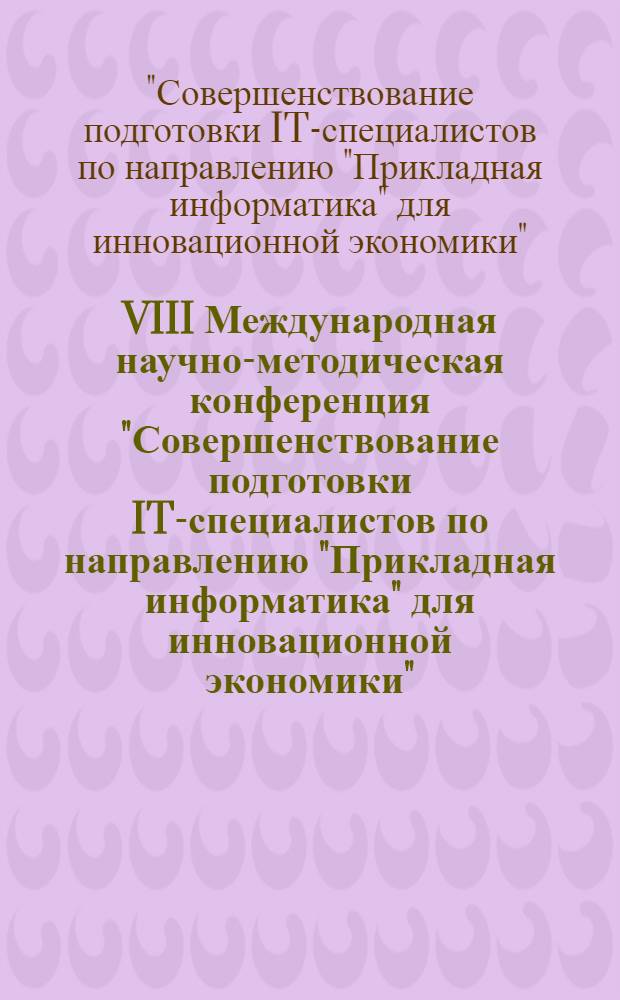 VIII Международная научно-методическая конференция "Совершенствование подготовки IT-специалистов по направлению "Прикладная информатика" для инновационной экономики", 10 декабря 2012 г. : сборник научных трудов