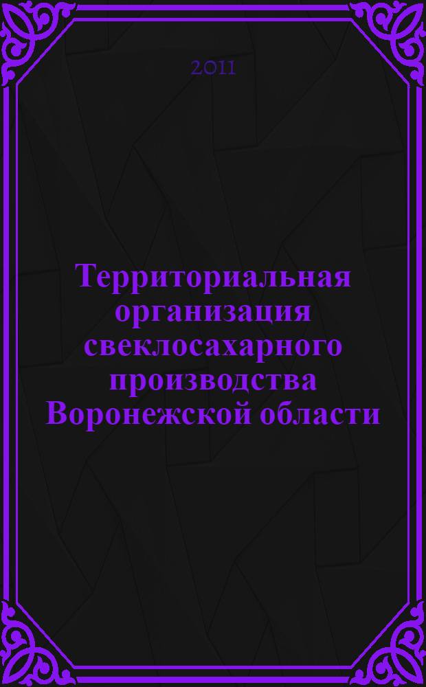 Территориальная организация свеклосахарного производства Воронежской области : монография