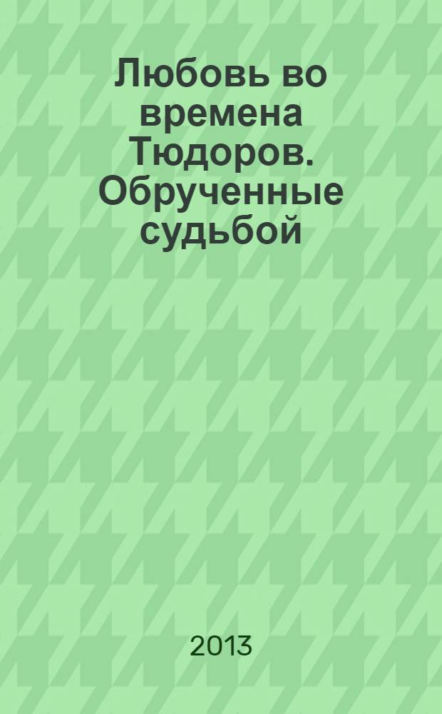 Любовь во времена Тюдоров. Обрученные судьбой : роман