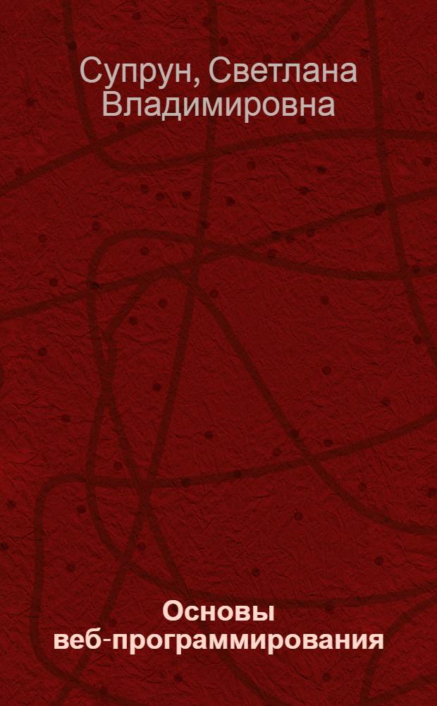 Основы веб-программирования : учебное пособие для студентов специальности 080801 Прикладная информатика (в социальных коммуникациях) и направлений подготовки: 230700 Прикладная информатика в социально-культурной сфере, 035300 Искусства и гуманитарные науки (профиль Визуальные коммуникации)