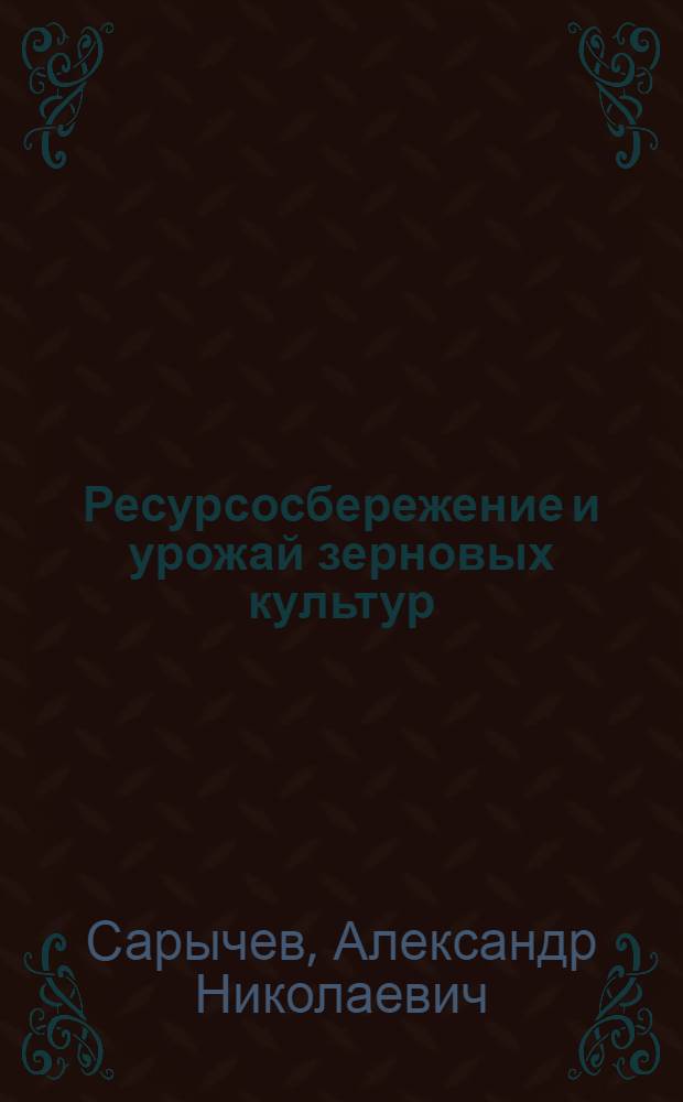 Ресурсосбережение и урожай зерновых культур : монография