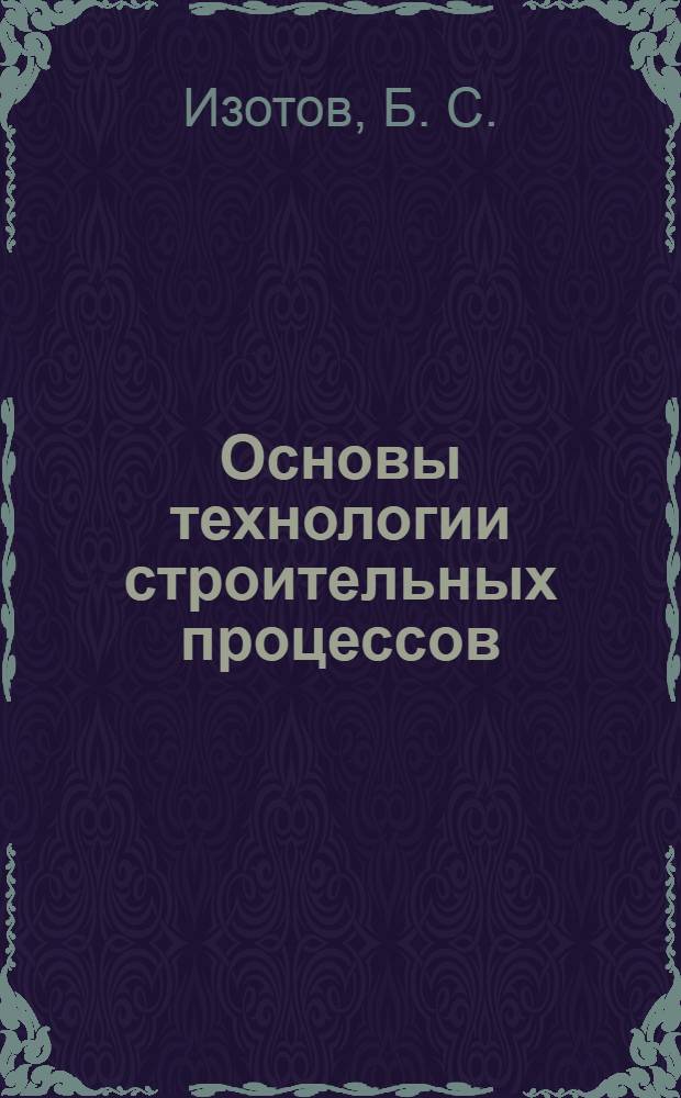Основы технологии строительных процессов : учебное пособие : для студентов обучающихся по направлению "Строительство" (270800)