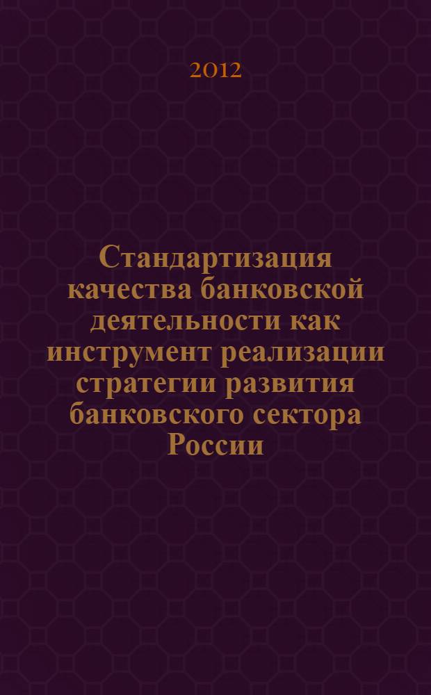 Стандартизация качества банковской деятельности как инструмент реализации стратегии развития банковского сектора России : сборник научных трудов : по результатам состоявшейся в г. Уфе 22-23 марта 2012 г. VIII научно-практической конференции "Банки. Процессы. Стандарты, Качество"