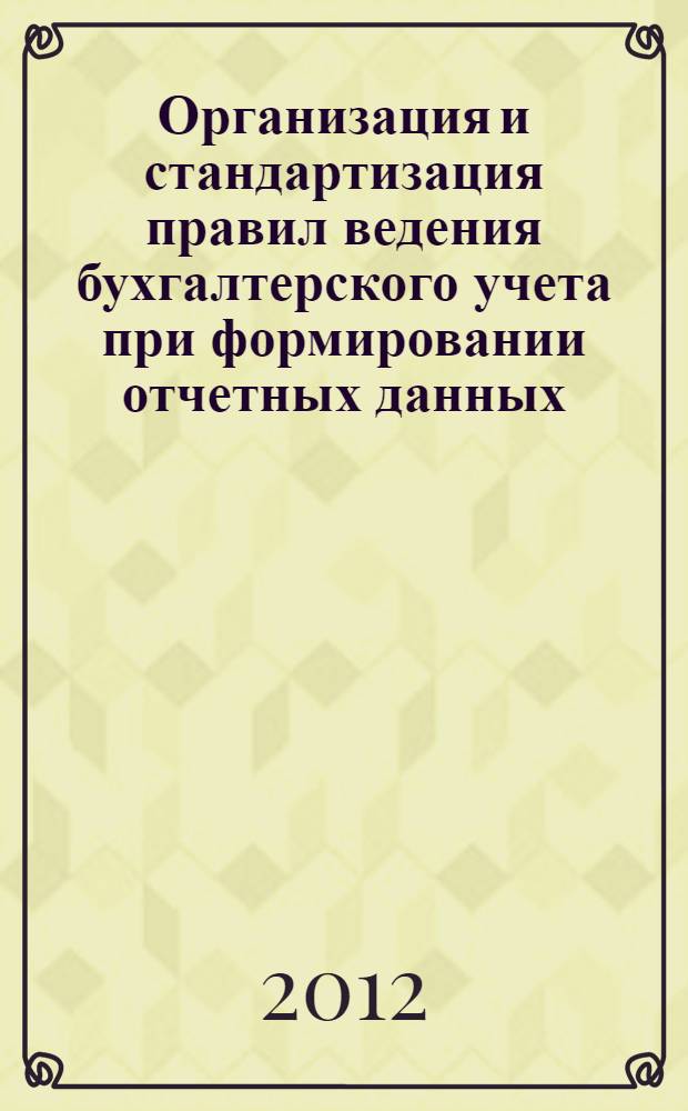 Организация и стандартизация правил ведения бухгалтерского учета при формировании отчетных данных : автореф. дис. на соиск. учен. степ. к. э. н. : специальность 08.00.12 <Бухгалтерский учет, статистика>