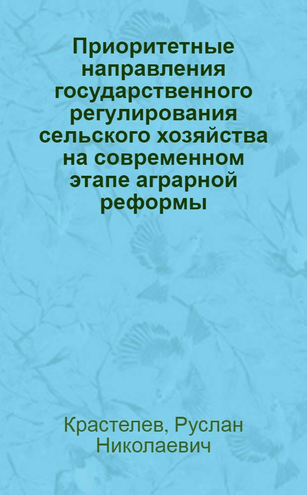 Приоритетные направления государственного регулирования сельского хозяйства на современном этапе аграрной реформы : автореф. дис. на соиск. учен. степ. к. э. н. : специальность 08.00.05 <Экономика и управление народным хозяйством по отраслям и сферам деятельности>