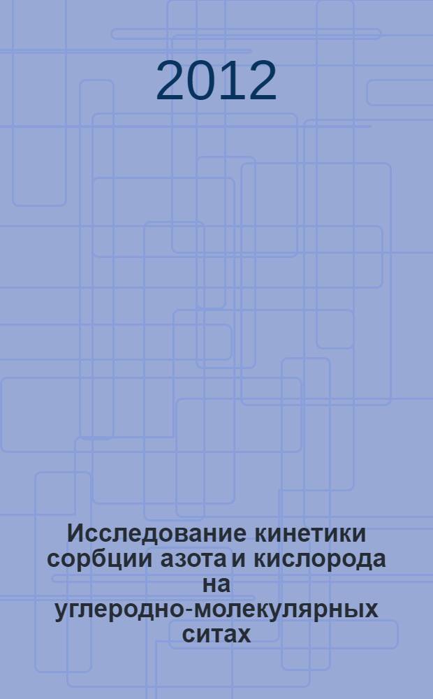 Исследование кинетики сорбции азота и кислорода на углеродно-молекулярных ситах, применительно к АВРУ : автореф. дис. на соиск. учен. степ. к. т. н. : специальность 05.04.03 <Машины и аппараты, процессы холодильной и криогенной техники, систем кондиционирования и жизнеобеспечения>