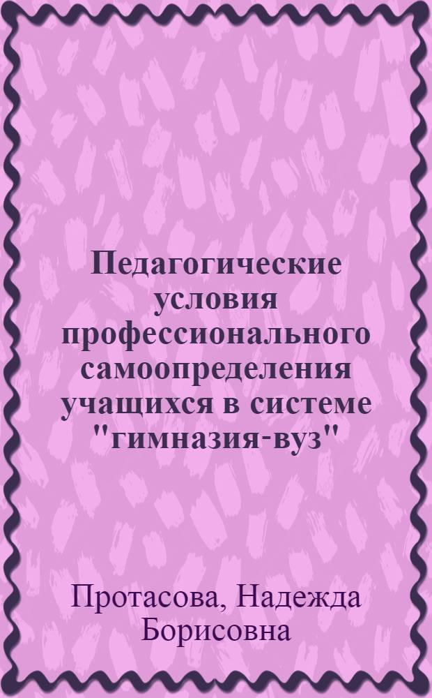 Педагогические условия профессионального самоопределения учащихся в системе "гимназия-вуз" : автореф. дис. на соиск. учен. степ. к. п. н. : специальность 13.00.01 <Общая педагогика, история педагогики и образования>