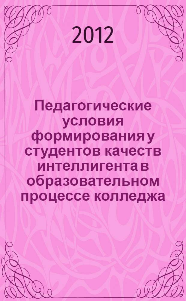 Педагогические условия формирования у студентов качеств интеллигента в образовательном процессе колледжа : автореф. дис. на соиск. учен. степ. к. п. н. : специальность 13.00.01 <Общая педагогика, история педагогики и образования>